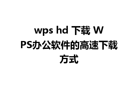 wps hd 下载 WPS办公软件的高速下载方式