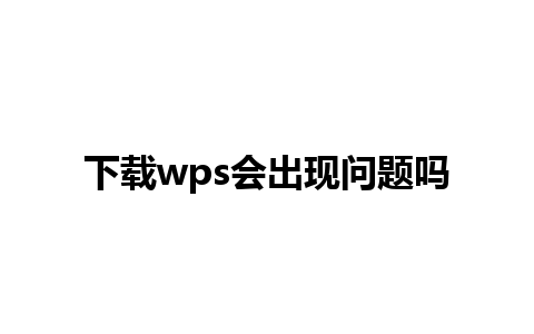 下载wps会出现问题吗