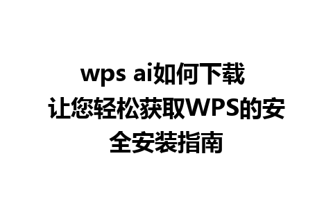 wps ai如何下载 让您轻松获取WPS的安全安装指南