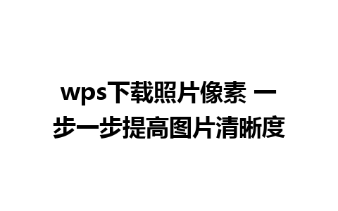 wps下载照片像素 一步一步提高图片清晰度