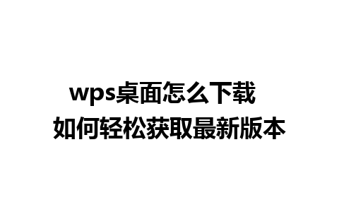 wps桌面怎么下载  如何轻松获取最新版本