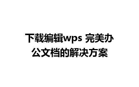 下载编辑wps 完美办公文档的解决方案