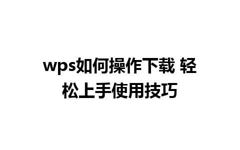 wps如何操作下载 轻松上手使用技巧