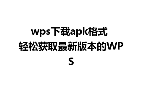 wps下载apk格式 轻松获取最新版本的WPS