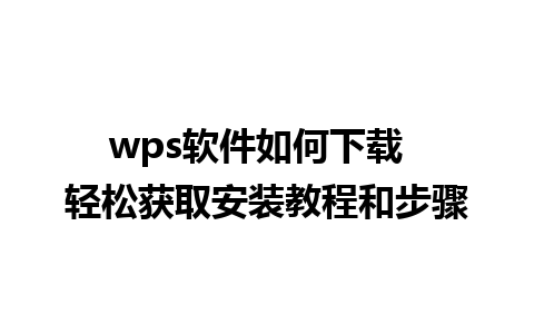 wps软件如何下载  轻松获取安装教程和步骤