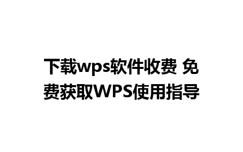 下载wps软件收费 免费获取WPS使用指导