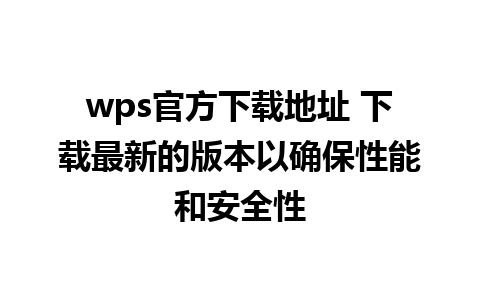 wps官方下载地址 下载最新的版本以确保性能和安全性