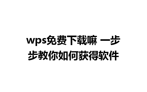 wps免费下载嘛 一步步教你如何获得软件