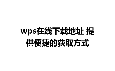 wps在线下载地址 提供便捷的获取方式