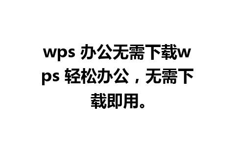 wps 办公无需下载wps 轻松办公，无需下载即用。