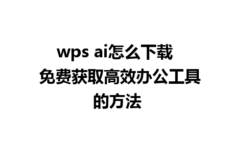 wps ai怎么下载  免费获取高效办公工具的方法