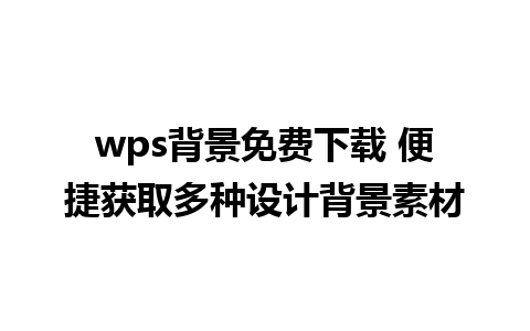 wps背景免费下载 便捷获取多种设计背景素材