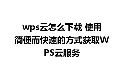 wps云怎么下载 使用简便而快速的方式获取WPS云服务