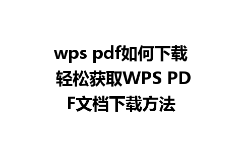 wps pdf如何下载 轻松获取WPS PDF文档下载方法