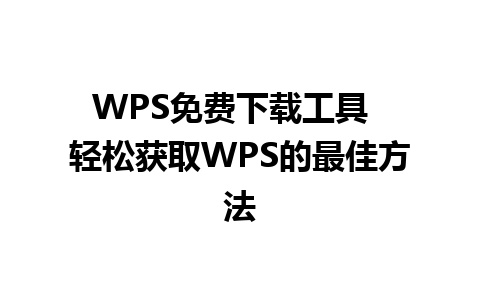 WPS免费下载工具  轻松获取WPS的最佳方法