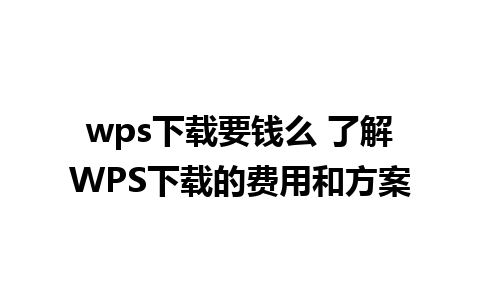 wps下载要钱么 了解WPS下载的费用和方案