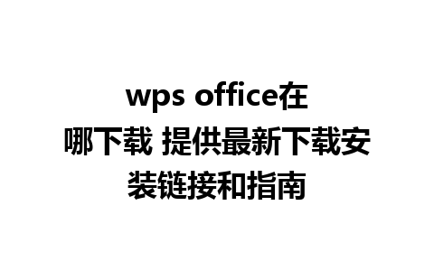 wps office在哪下载 提供最新下载安装链接和指南