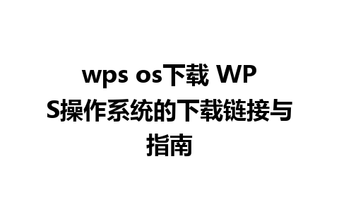 wps os下载 WPS操作系统的下载链接与指南