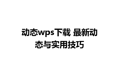 动态wps下载 最新动态与实用技巧