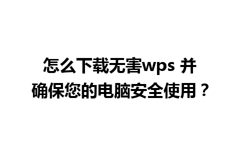 怎么下载无害wps 并确保您的电脑安全使用？