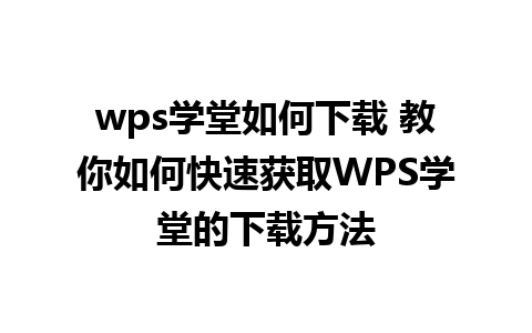 wps学堂如何下载 教你如何快速获取WPS学堂的下载方法