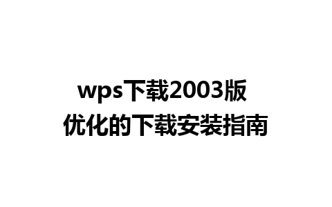 wps下载2003版 优化的下载安装指南