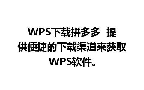 WPS下载拼多多  提供便捷的下载渠道来获取WPS软件。