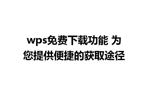 wps免费下载功能 为您提供便捷的获取途径