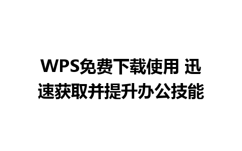 WPS免费下载使用 迅速获取并提升办公技能