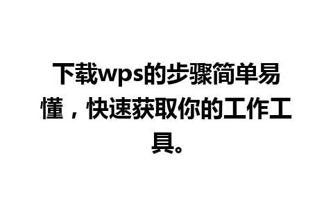 下载wps的步骤简单易懂，快速获取你的工作工具。