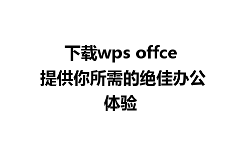 下载wps offce 提供你所需的绝佳办公体验