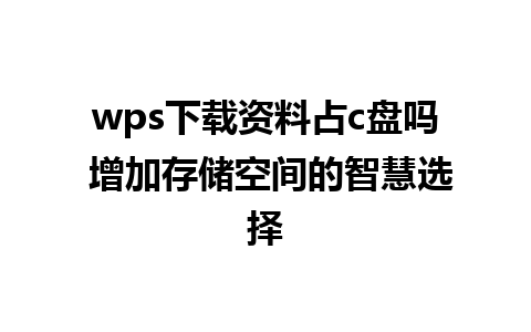 wps下载资料占c盘吗 增加存储空间的智慧选择