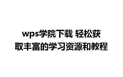 wps学院下载 轻松获取丰富的学习资源和教程