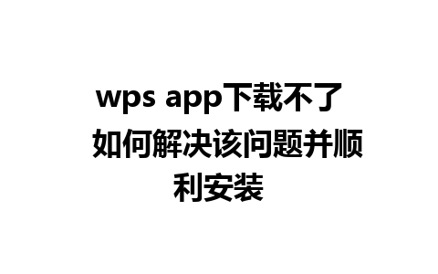 wps app下载不了  如何解决该问题并顺利安装