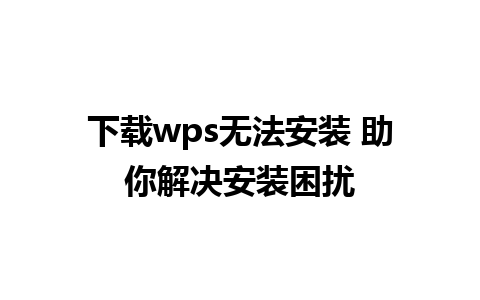 下载wps无法安装 助你解决安装困扰