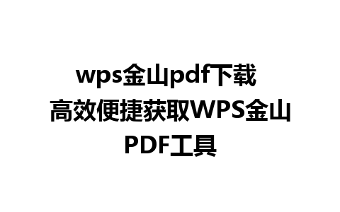 wps金山pdf下载 高效便捷获取WPS金山PDF工具