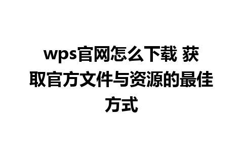 wps官网怎么下载 获取官方文件与资源的最佳方式