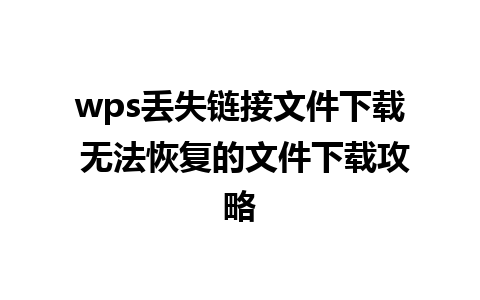 wps丢失链接文件下载 无法恢复的文件下载攻略