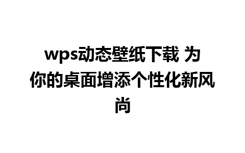 wps动态壁纸下载 为你的桌面增添个性化新风尚