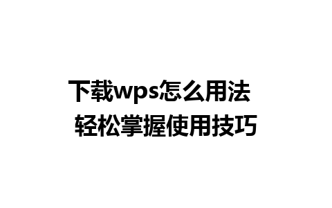 下载wps怎么用法  轻松掌握使用技巧