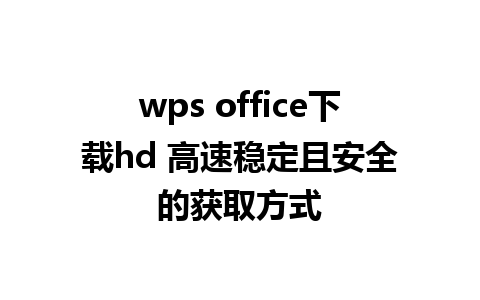 wps office下载hd 高速稳定且安全的获取方式