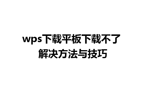 wps下载平板下载不了 解决方法与技巧