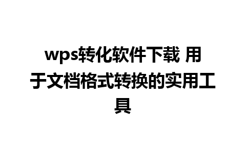 wps转化软件下载 用于文档格式转换的实用工具