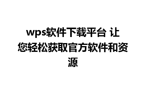 wps软件下载平台 让您轻松获取官方软件和资源