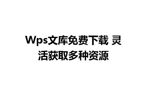 Wps文库免费下载 灵活获取多种资源