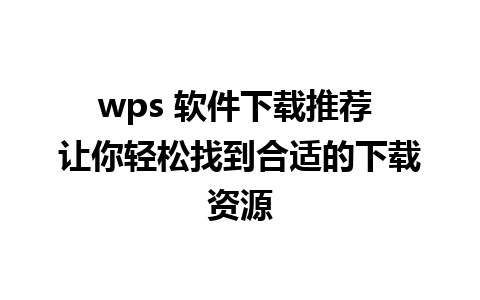 wps 软件下载推荐 让你轻松找到合适的下载资源