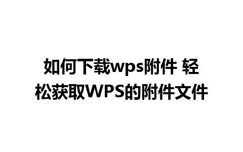 如何下载wps附件 轻松获取WPS的附件文件