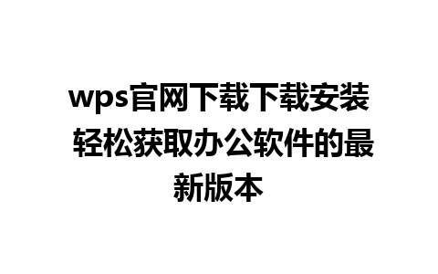 wps官网下载下载安装 轻松获取办公软件的最新版本