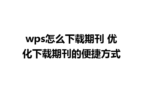 wps怎么下载期刊 优化下载期刊的便捷方式