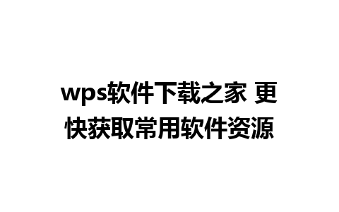 wps软件下载之家 更快获取常用软件资源